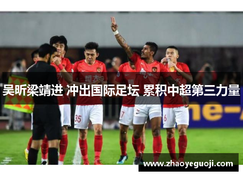 吴昕梁靖进 冲出国际足坛 累积中超第三力量