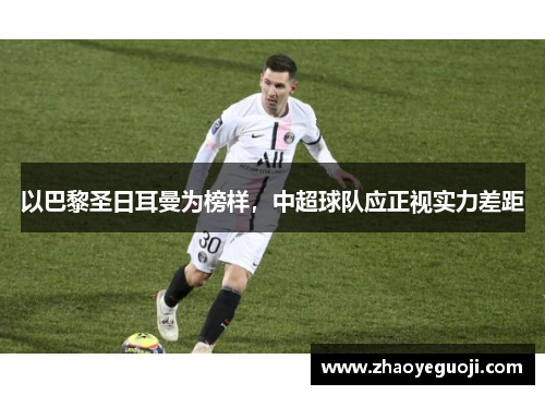 以巴黎圣日耳曼为榜样，中超球队应正视实力差距