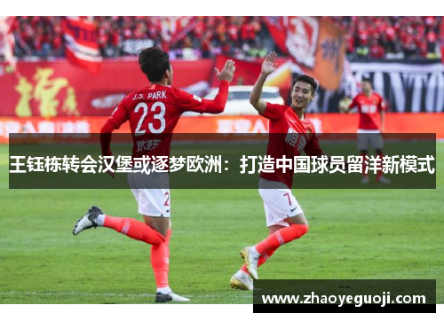 王钰栋转会汉堡或逐梦欧洲：打造中国球员留洋新模式