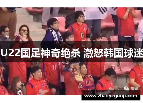U22国足神奇绝杀 激怒韩国球迷