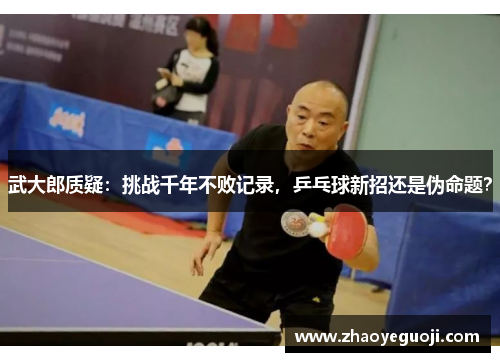 武大郎质疑：挑战千年不败记录，乒乓球新招还是伪命题？