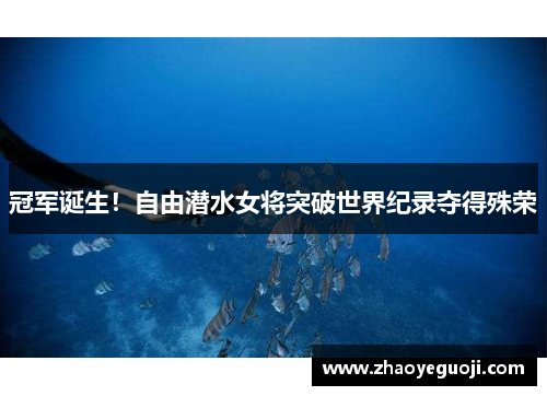 冠军诞生！自由潜水女将突破世界纪录夺得殊荣