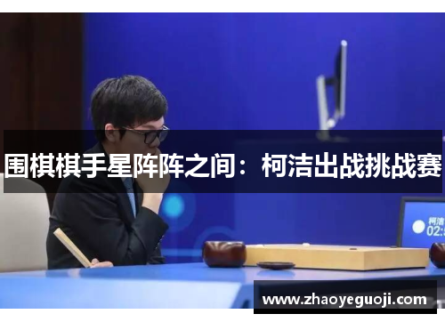 围棋棋手星阵阵之间：柯洁出战挑战赛