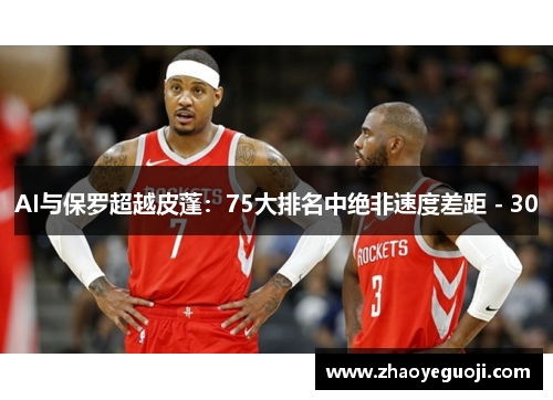 AI与保罗超越皮蓬：75大排名中绝非速度差距 - 30