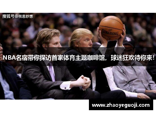 NBA名宿带你探访首家体育主题咖啡馆，球迷狂欢待你来！