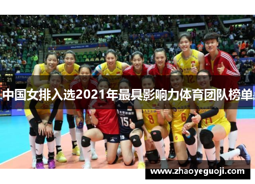中国女排入选2021年最具影响力体育团队榜单
